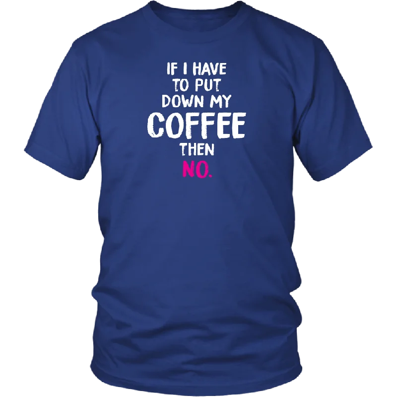 bold floral scoop t-shirts -If I Have to Put Down My Coffee then No Unisex T-Shirt