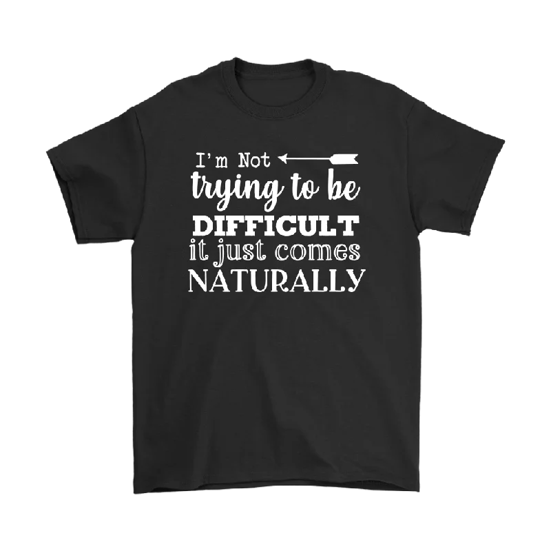 durable outdoor scoop t-shirts -I'm Not Trying to be Difficult, It Just Comes Naturally Men's T-SHIRT